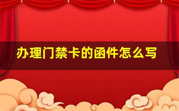 办理门禁卡的函件怎么写