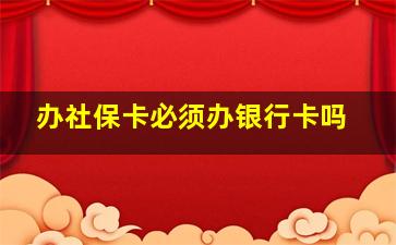 办社保卡必须办银行卡吗