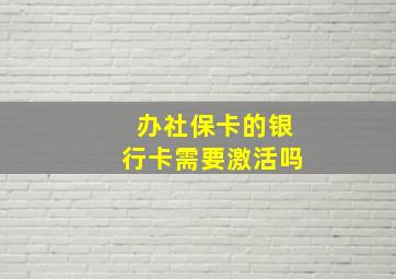 办社保卡的银行卡需要激活吗