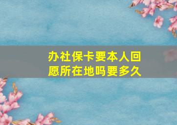 办社保卡要本人回愿所在地吗要多久