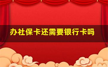 办社保卡还需要银行卡吗