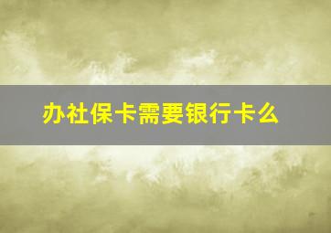 办社保卡需要银行卡么