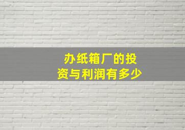 办纸箱厂的投资与利润有多少