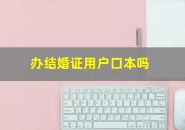 办结婚证用户口本吗