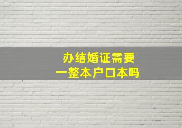 办结婚证需要一整本户口本吗