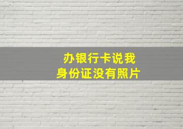 办银行卡说我身份证没有照片