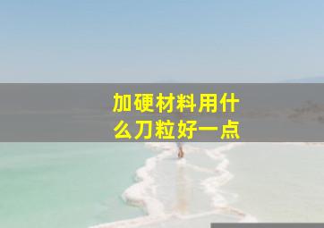 加硬材料用什么刀粒好一点