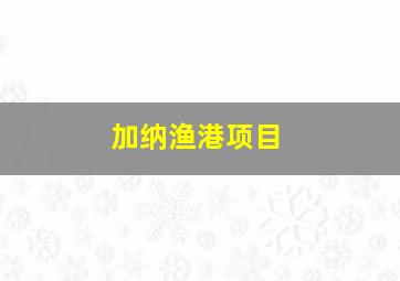 加纳渔港项目