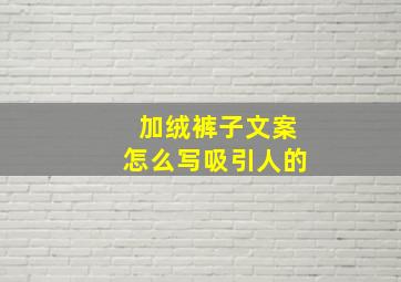 加绒裤子文案怎么写吸引人的