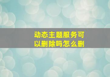 动态主题服务可以删除吗怎么删