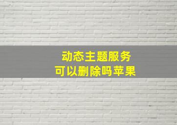 动态主题服务可以删除吗苹果