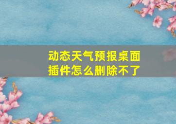 动态天气预报桌面插件怎么删除不了