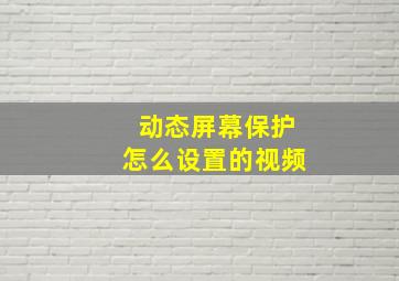 动态屏幕保护怎么设置的视频