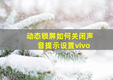 动态锁屏如何关闭声音提示设置vivo