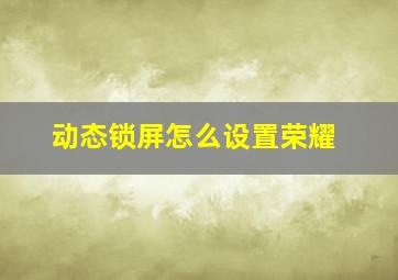 动态锁屏怎么设置荣耀