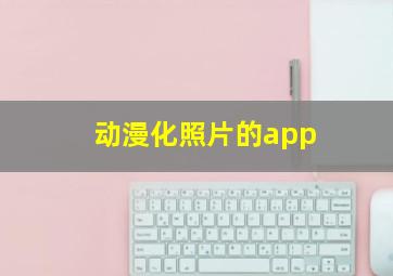 动漫化照片的app