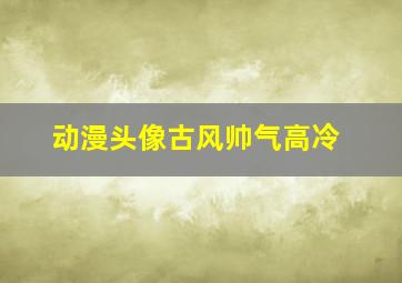 动漫头像古风帅气高冷