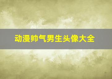 动漫帅气男生头像大全