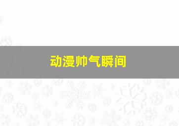 动漫帅气瞬间