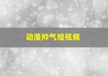 动漫帅气短视频