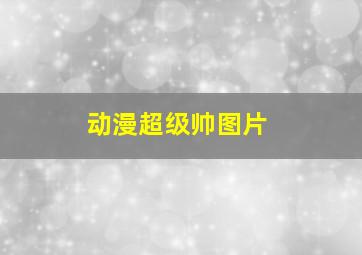 动漫超级帅图片