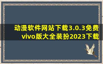 动漫软件网站下载3.0.3免费vivo版大全装扮2023下载