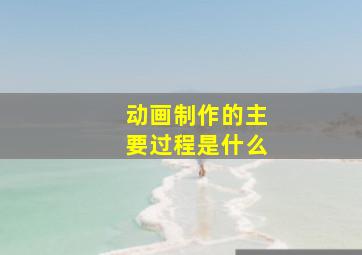 动画制作的主要过程是什么