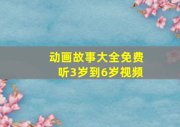 动画故事大全免费听3岁到6岁视频