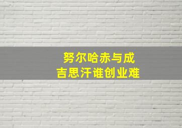 努尔哈赤与成吉思汗谁创业难