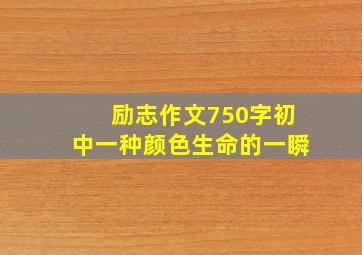 励志作文750字初中一种颜色生命的一瞬