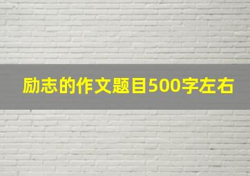 励志的作文题目500字左右