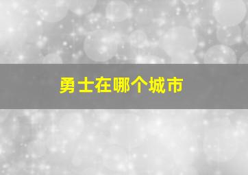 勇士在哪个城市