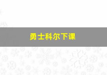 勇士科尔下课