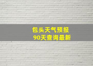 包头天气预报90天查询最新