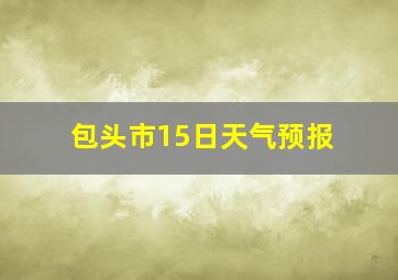 包头市15日天气预报