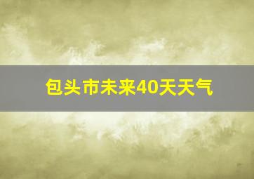 包头市未来40天天气