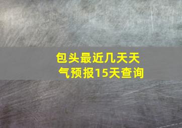 包头最近几天天气预报15天查询