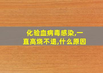 化验血病毒感染,一直高烧不退,什么原因