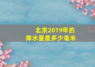 北京2019年的降水量是多少毫米