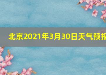 北京2021年3月30日天气预报