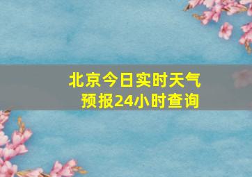 北京今日实时天气预报24小时查询