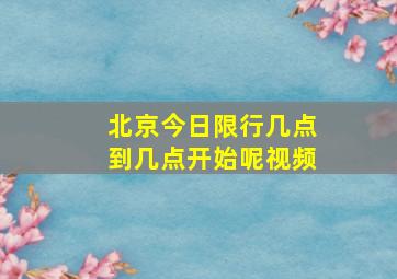 北京今日限行几点到几点开始呢视频