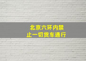 北京六环内禁止一切货车通行