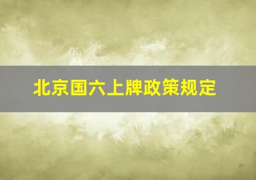 北京国六上牌政策规定