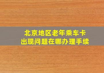 北京地区老年乘车卡出现问题在哪办理手续