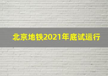 北京地铁2021年底试运行