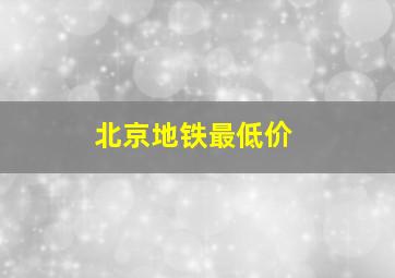 北京地铁最低价