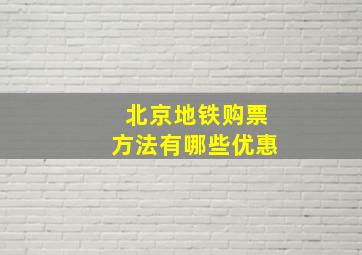 北京地铁购票方法有哪些优惠