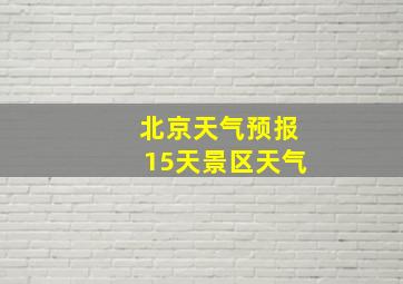 北京天气预报15天景区天气