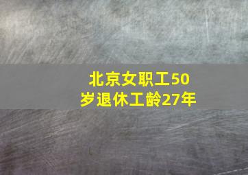 北京女职工50岁退休工龄27年